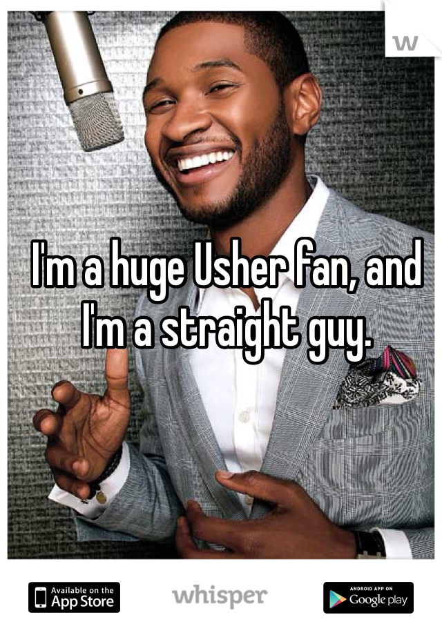 I'm a huge Usher fan, and I'm a straight guy. 