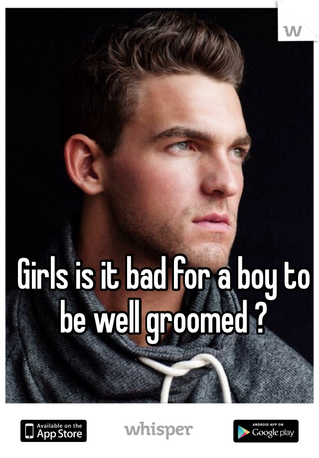 Girls is it bad for a boy to be well groomed ? 