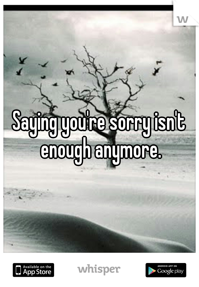 Saying you're sorry isn't enough anymore.