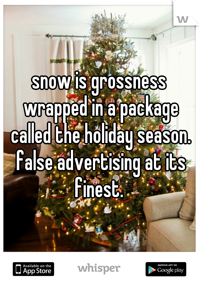 snow is grossness wrapped in a package called the holiday season. false advertising at its finest. 