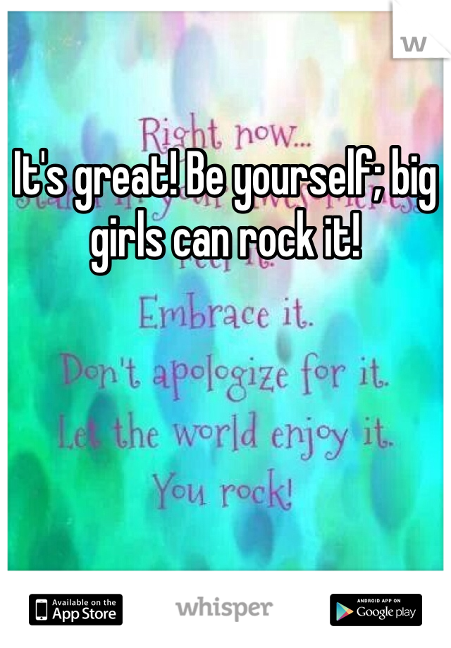 It's great! Be yourself; big girls can rock it! 