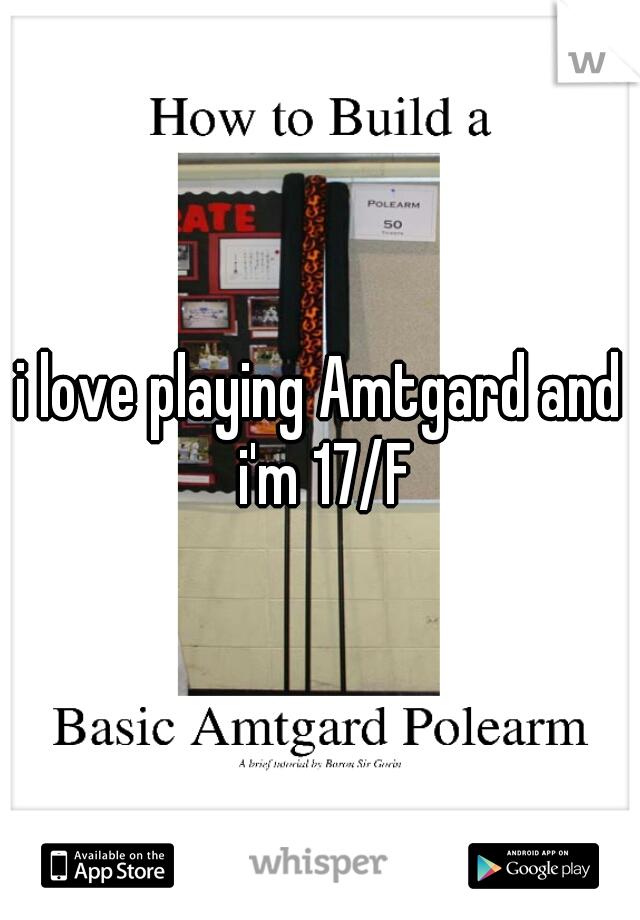 i love playing Amtgard and i'm 17/F