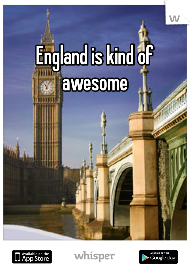 England is kind of awesome 
