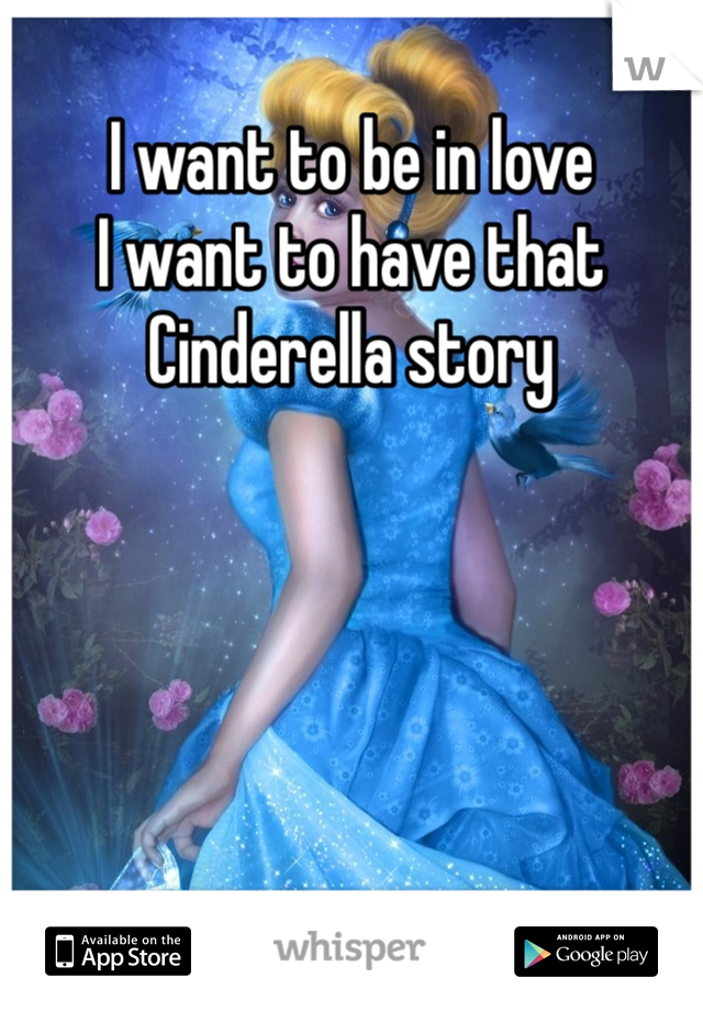 I want to be in love
I want to have that Cinderella story