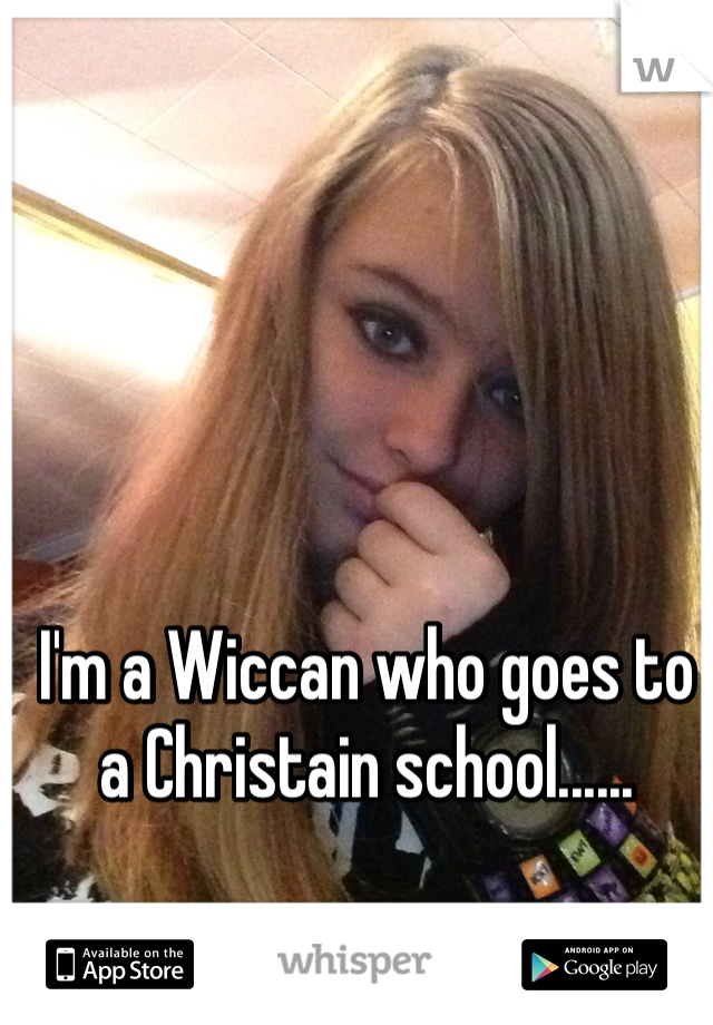 I'm a Wiccan who goes to a Christain school...... 