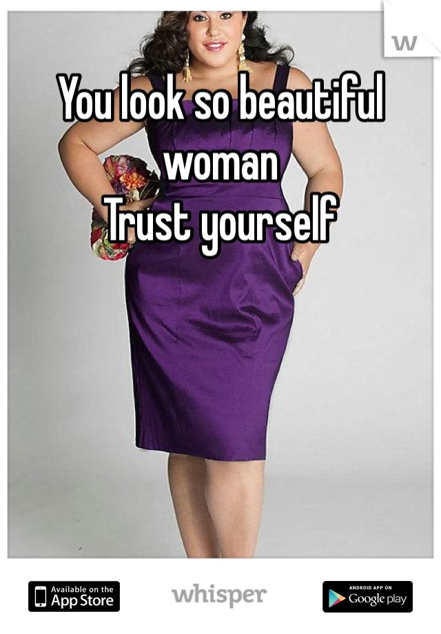 You look so beautiful woman
Trust yourself 