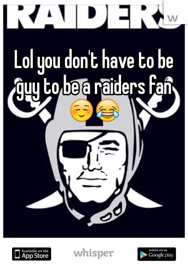 Lol you don't have to be guy to be a raiders fan ☺️😂