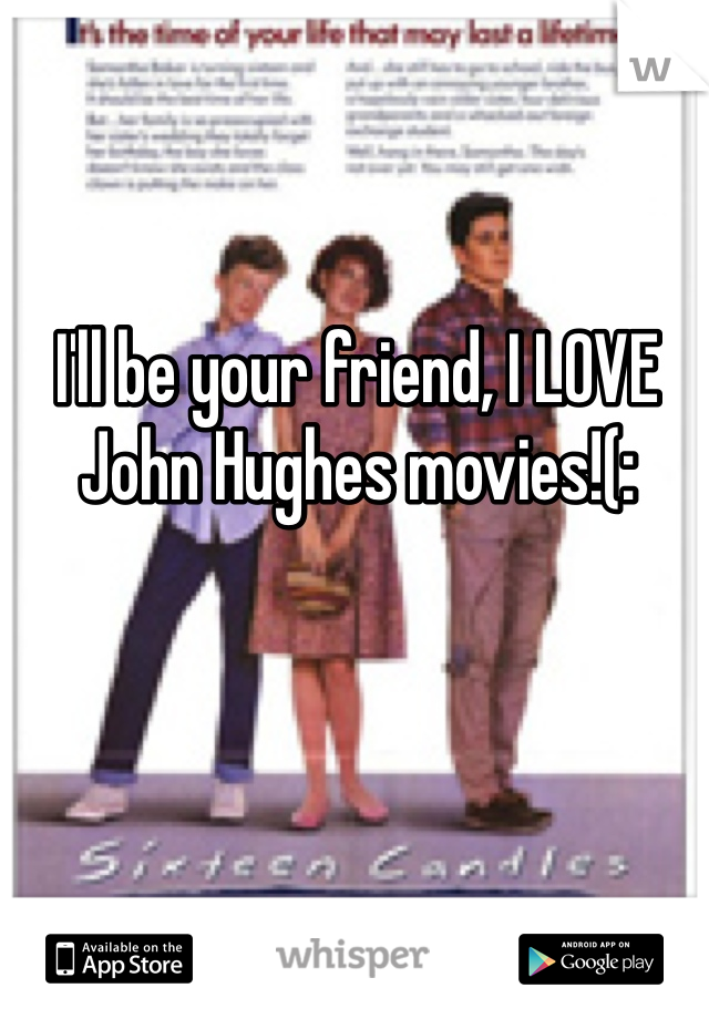 I'll be your friend, I LOVE John Hughes movies!(: