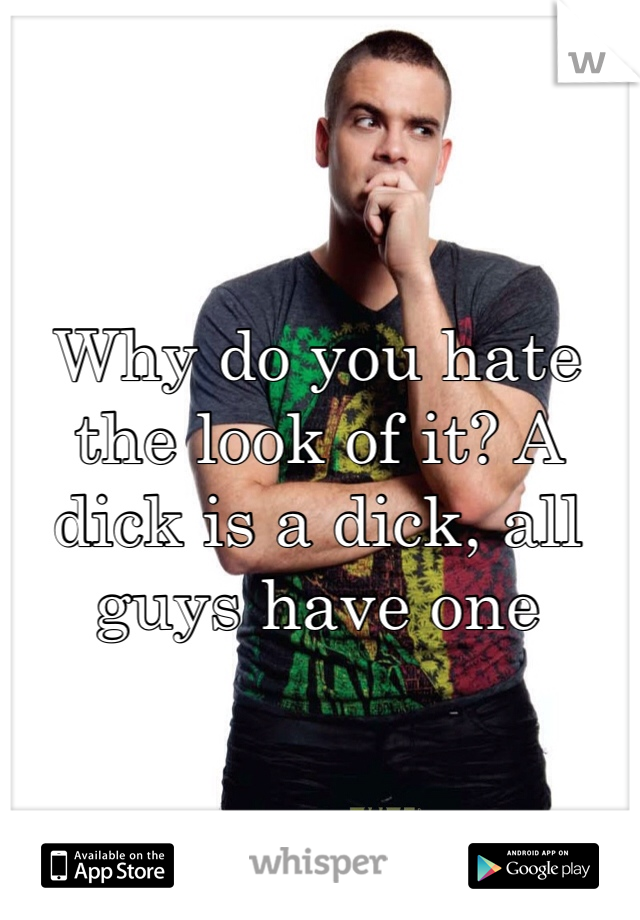 Why do you hate the look of it? A dick is a dick, all guys have one 