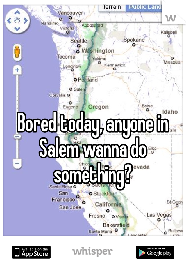 Bored today, anyone in Salem wanna do something? 