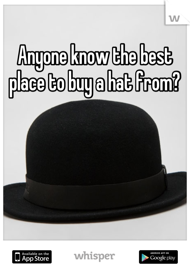 Anyone know the best place to buy a hat from?
