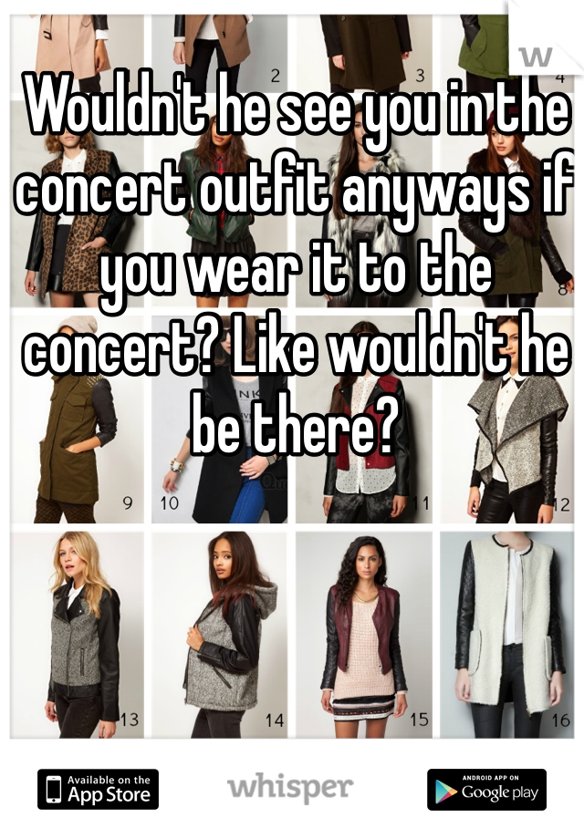 Wouldn't he see you in the concert outfit anyways if you wear it to the concert? Like wouldn't he be there?