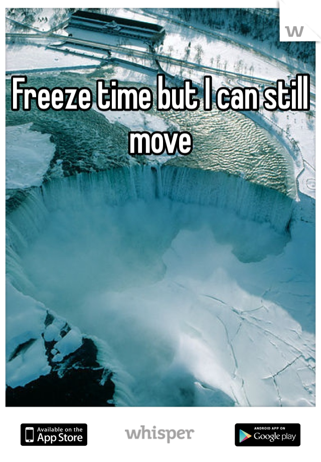 Freeze time but I can still move