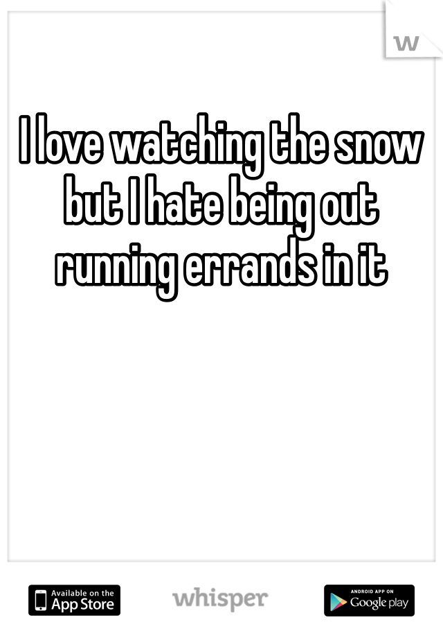 I love watching the snow but I hate being out running errands in it