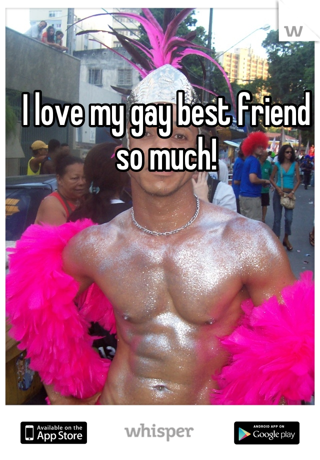 I love my gay best friend so much!