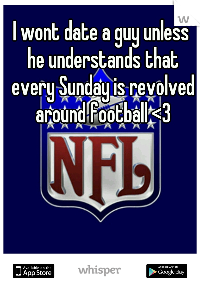 I wont date a guy unless he understands that every Sunday is revolved around football <3