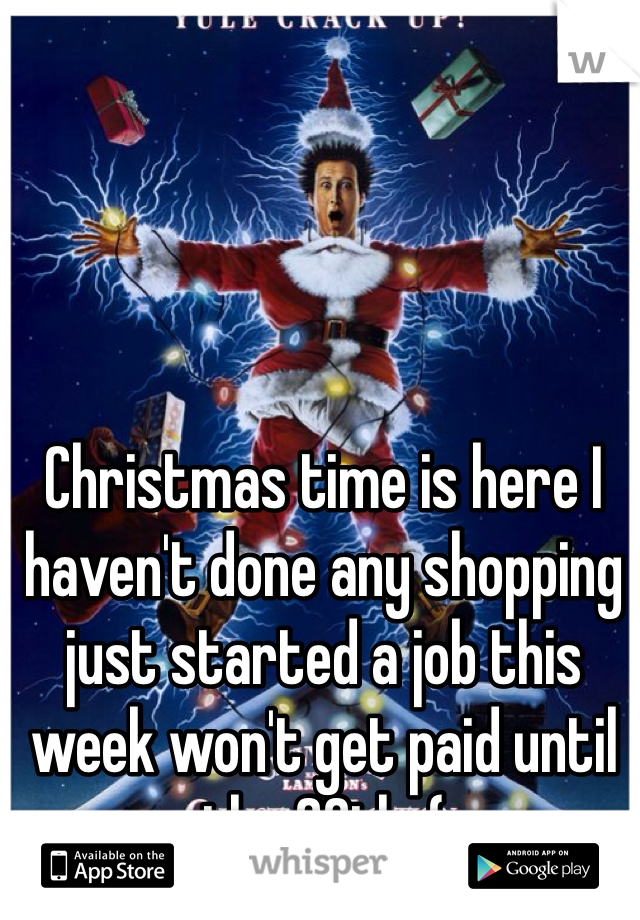Christmas time is here I haven't done any shopping just started a job this week won't get paid until the 20th :( 