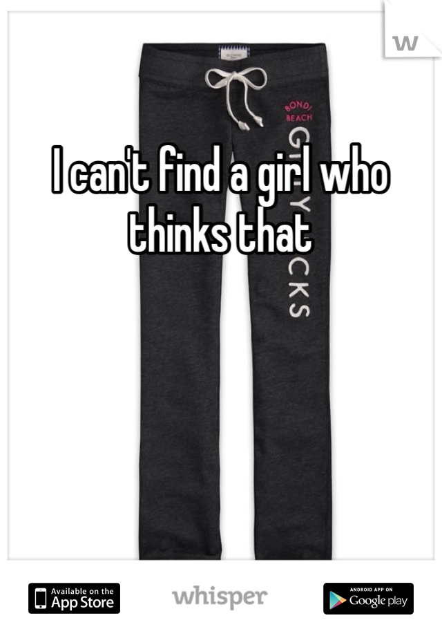 I can't find a girl who thinks that