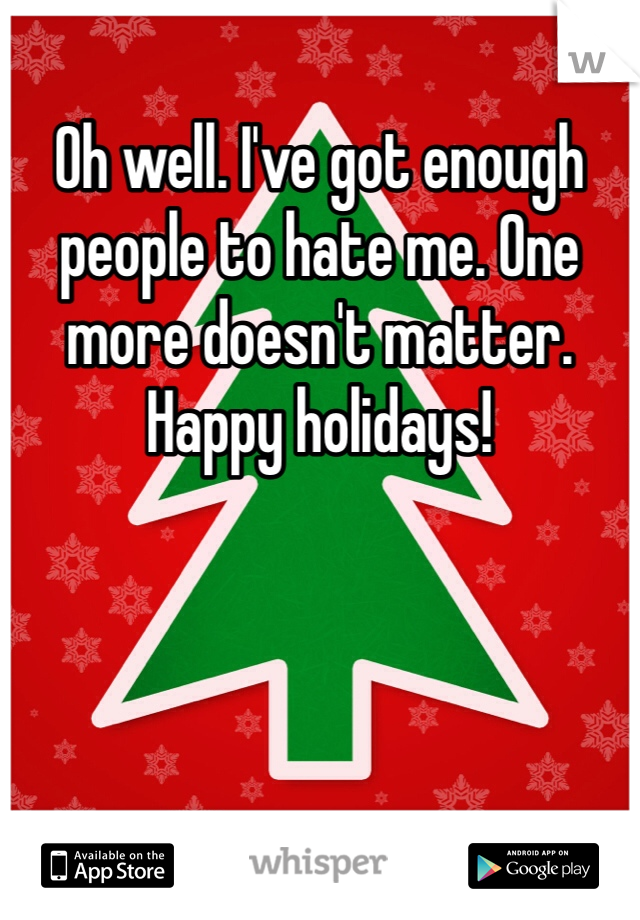 Oh well. I've got enough people to hate me. One more doesn't matter. Happy holidays!
