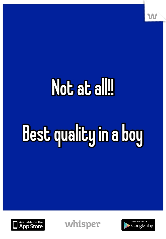 Not at all!! 

Best quality in a boy 