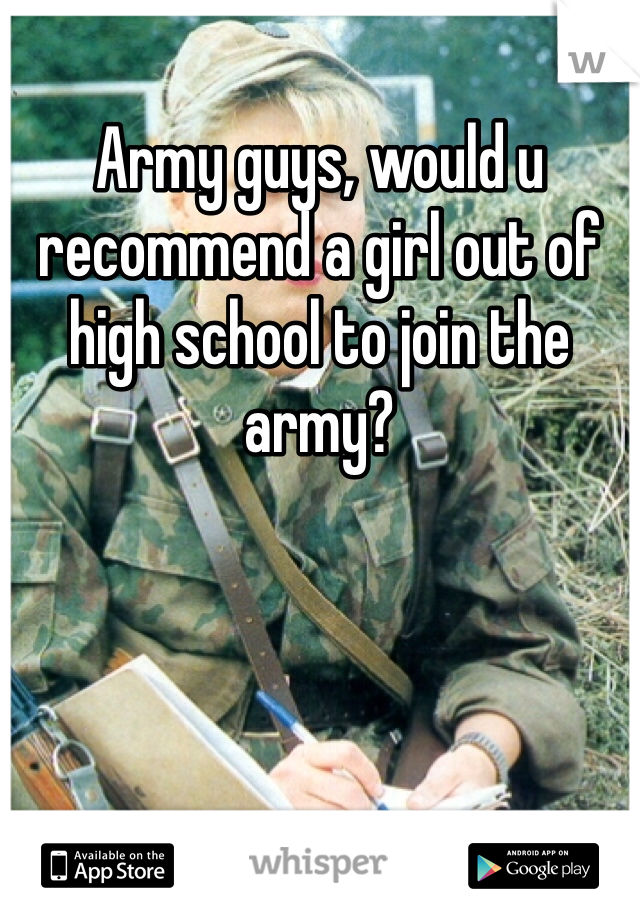 Army guys, would u recommend a girl out of high school to join the army? 