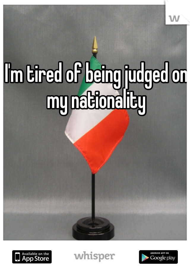 I'm tired of being judged on my nationality 