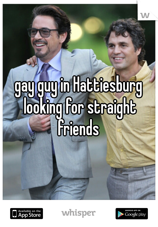gay guy in Hattiesburg looking for straight friends 