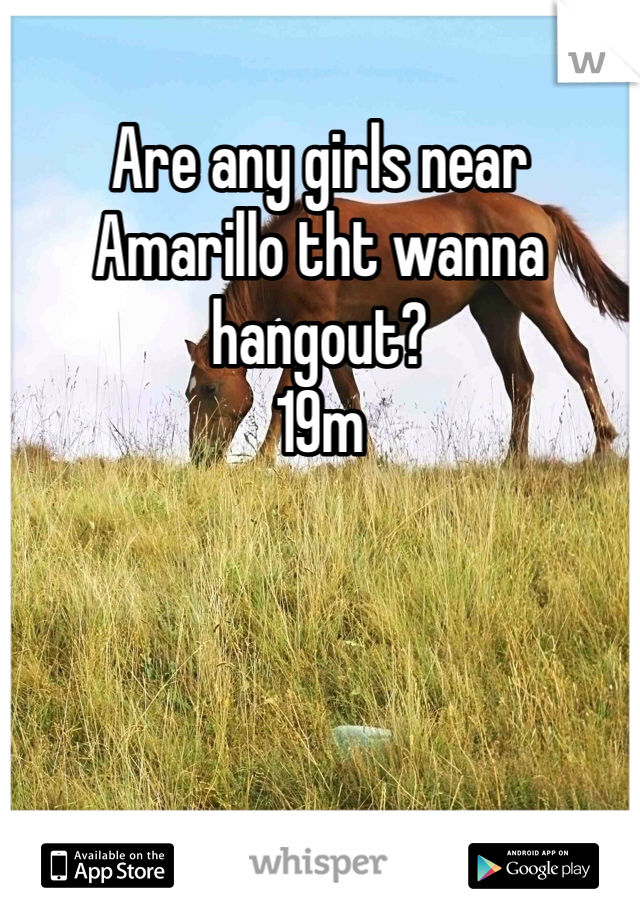 Are any girls near Amarillo tht wanna hangout?
19m