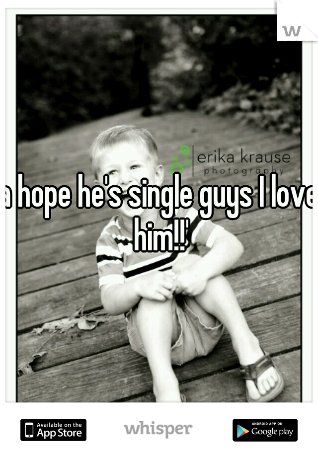 a hope he's single guys I love him!!'