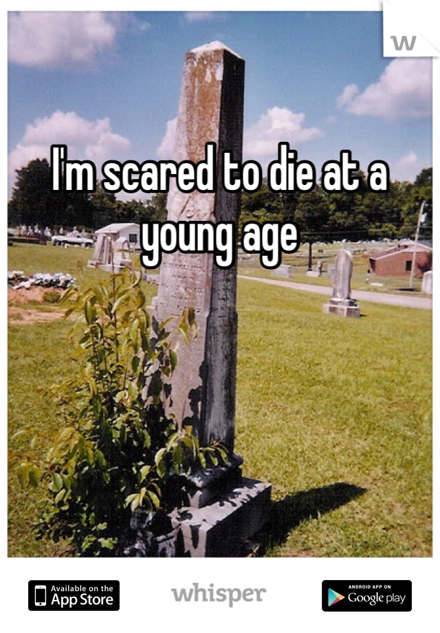 I'm scared to die at a young age 