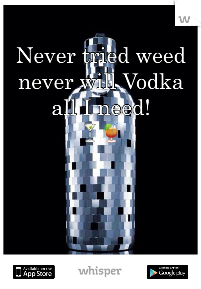 Never tried weed never will Vodka all I need!
🍸🍹