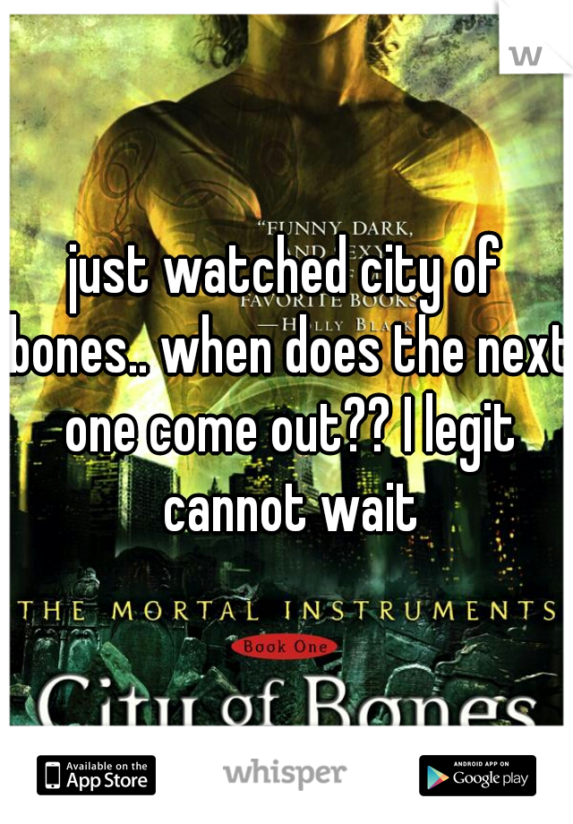 just watched city of bones.. when does the next one come out?? I legit cannot wait