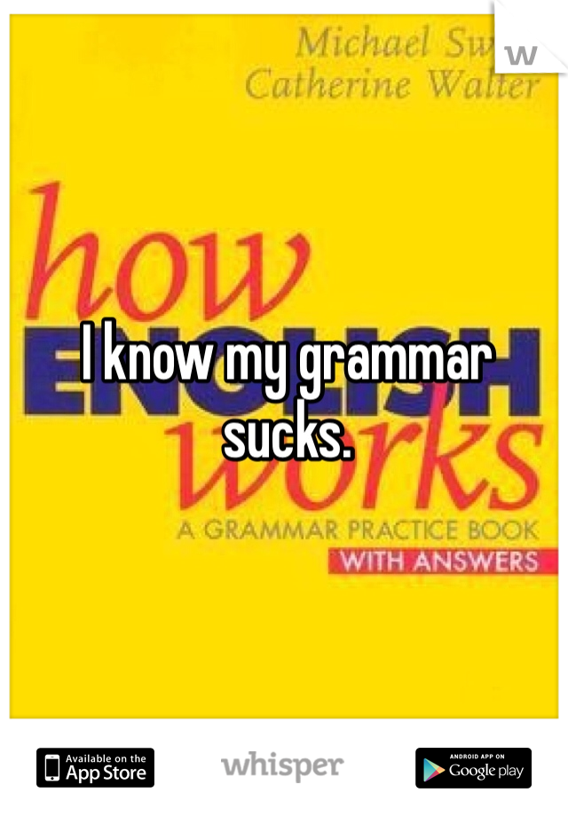 I know my grammar sucks. 