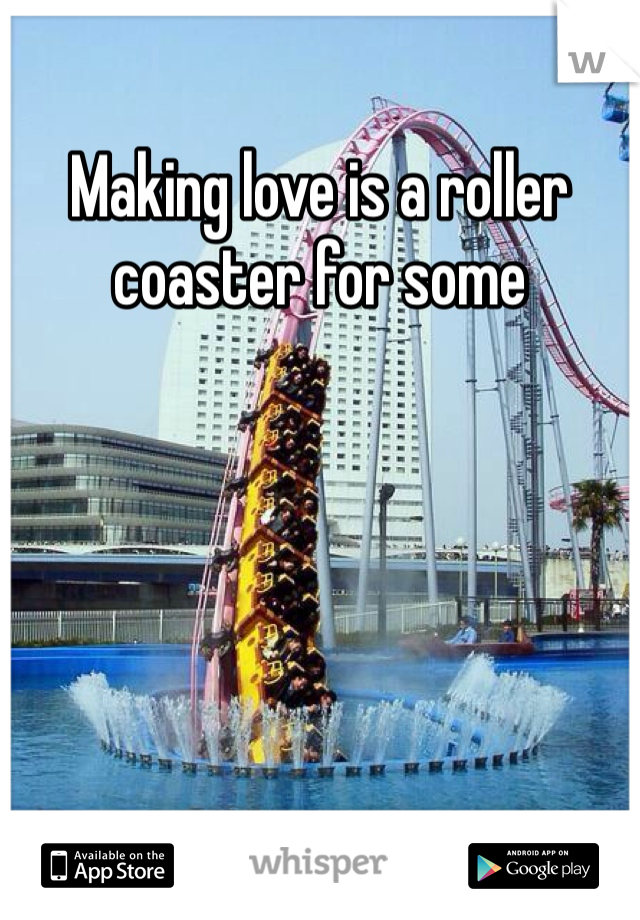 Making love is a roller coaster for some