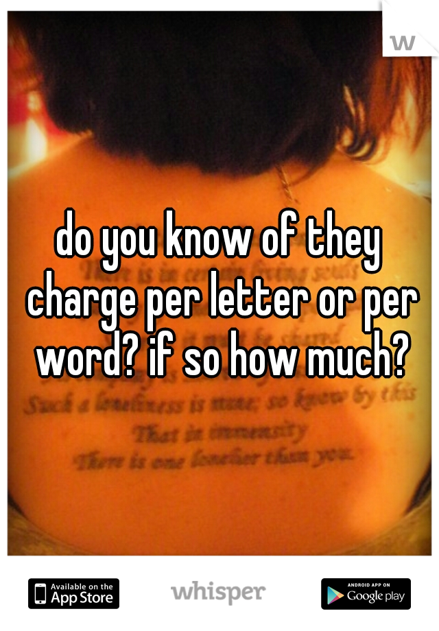 do you know of they charge per letter or per word? if so how much?
