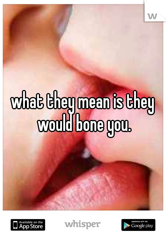 what they mean is they would bone you.