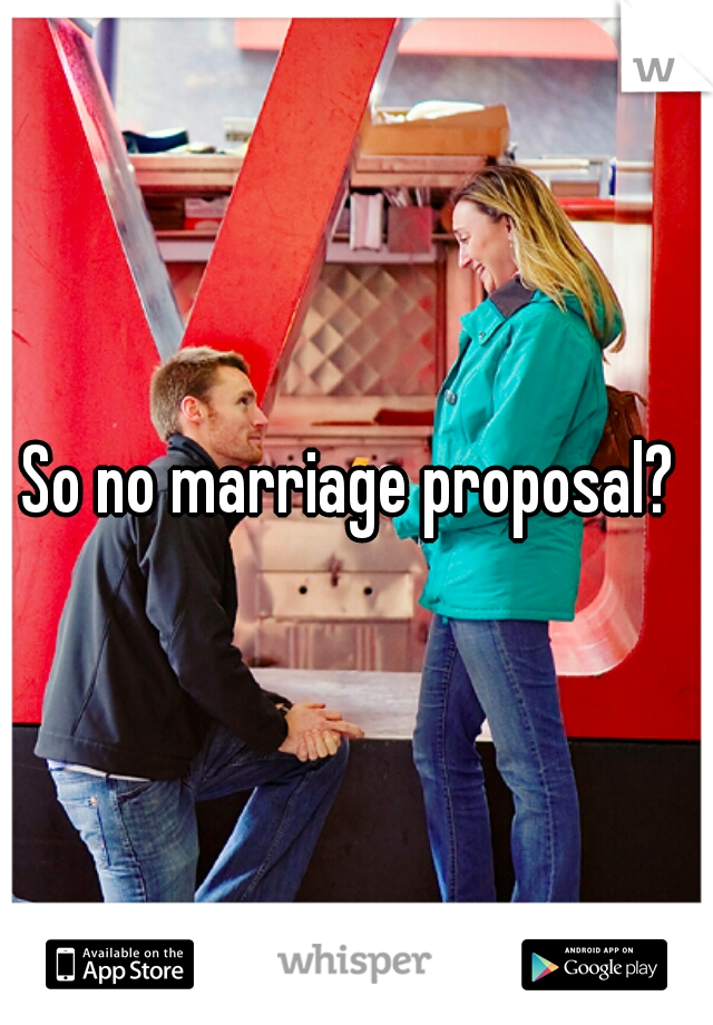 So no marriage proposal? 