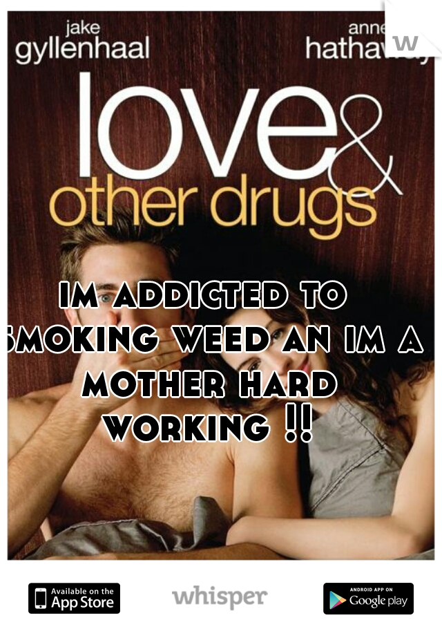 im addicted to smoking weed an im a mother hard working !!