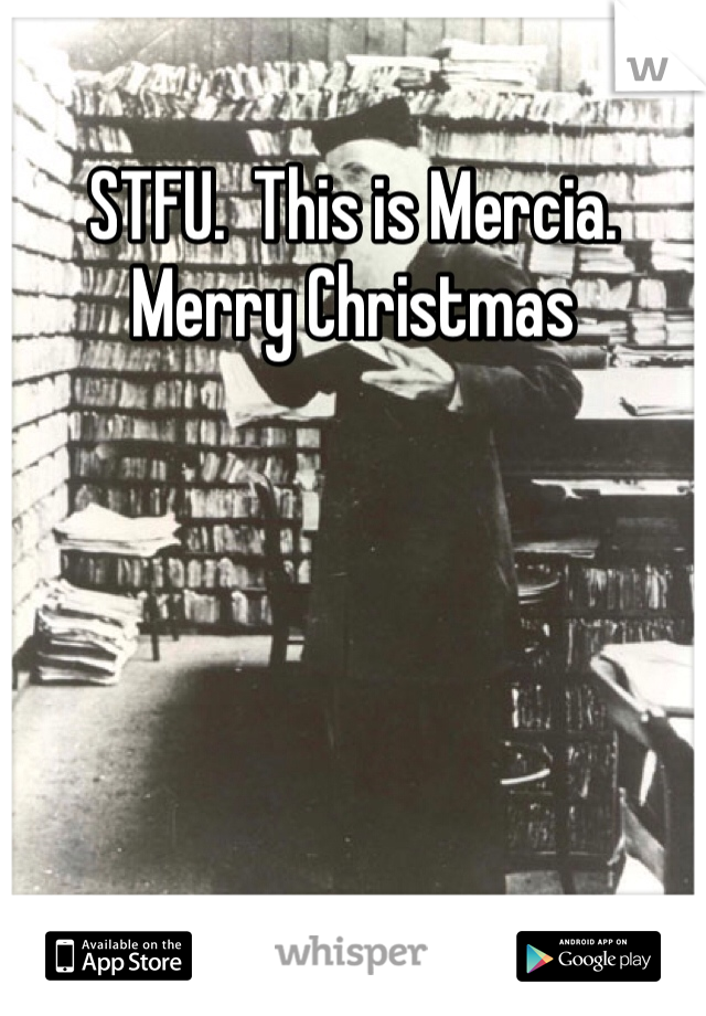 STFU.  This is Mercia.    Merry Christmas 