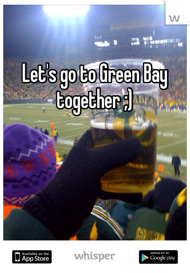 Let's go to Green Bay together ;)