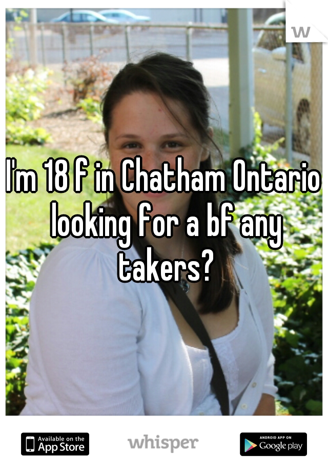 I'm 18 f in Chatham Ontario looking for a bf any takers?