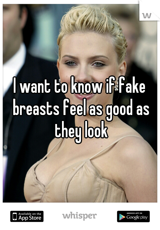I want to know if fake breasts feel as good as they look