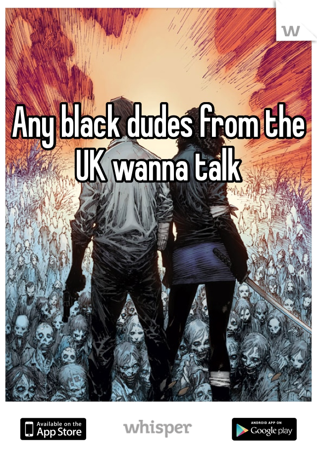 Any black dudes from the UK wanna talk 