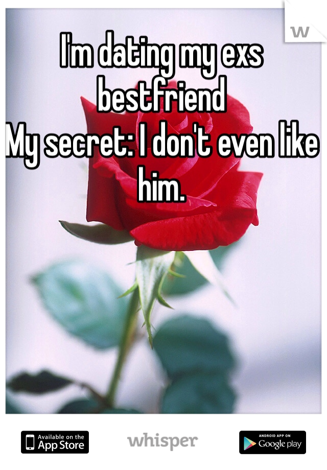I'm dating my exs bestfriend
My secret: I don't even like him.