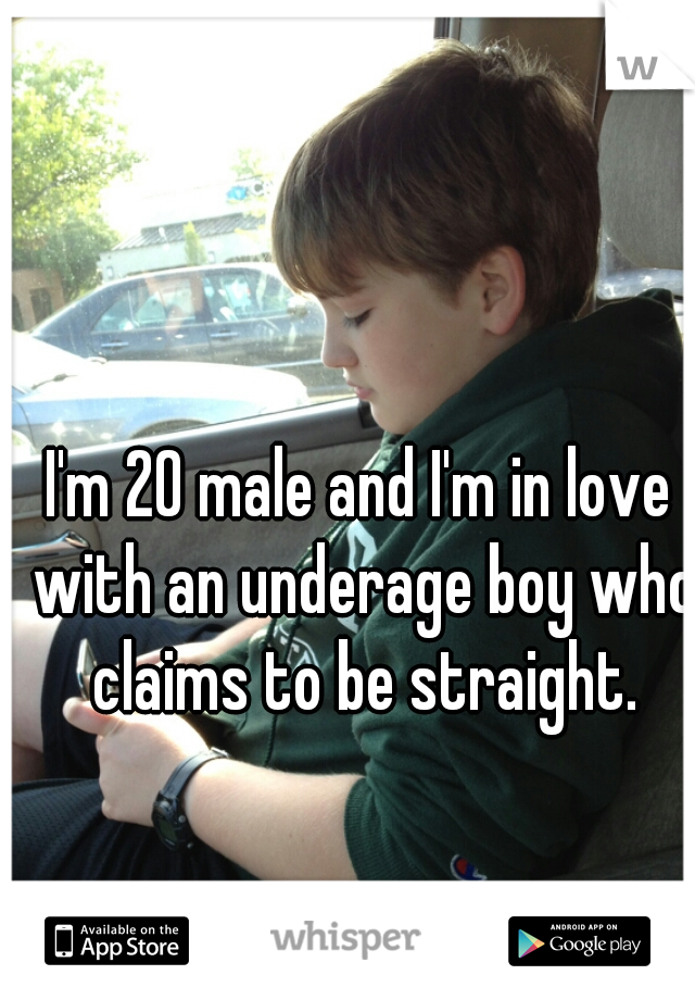I'm 20 male and I'm in love with an underage boy who claims to be straight.