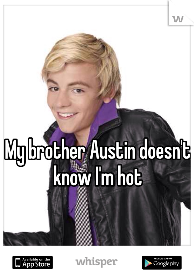 My brother Austin doesn't know I'm hot