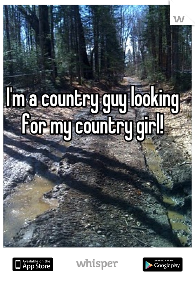 I'm a country guy looking for my country girl!