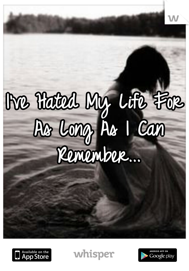 I've Hated My Life For As Long As I Can Remember...