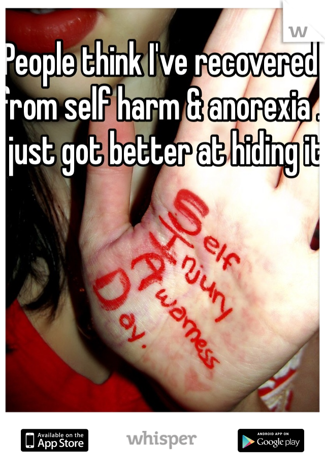 People think I've recovered from self harm & anorexia .
I just got better at hiding it
