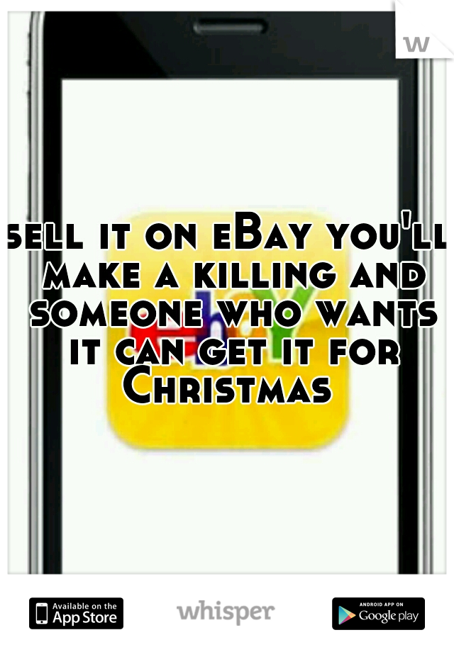 sell it on eBay you'll make a killing and someone who wants it can get it for Christmas 